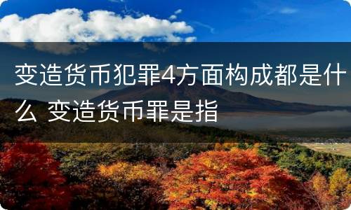 变造货币犯罪4方面构成都是什么 变造货币罪是指