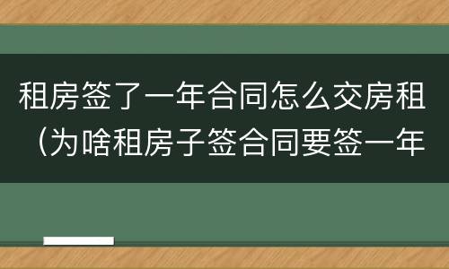 租房签了一年合同怎么交房租（为啥租房子签合同要签一年）