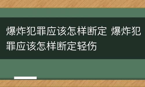 爆炸犯罪应该怎样断定 爆炸犯罪应该怎样断定轻伤
