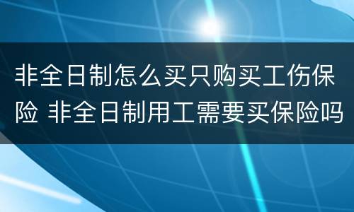 非全日制怎么买只购买工伤保险 非全日制用工需要买保险吗
