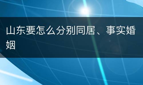 山东要怎么分别同居、事实婚姻