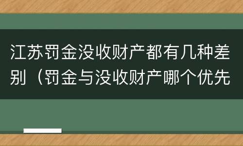 江苏罚金没收财产都有几种差别（罚金与没收财产哪个优先）