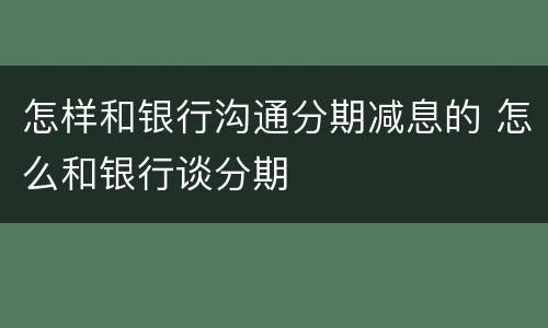 怎样和银行沟通分期减息的 怎么和银行谈分期