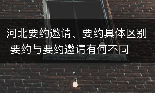 河北要约邀请、要约具体区别 要约与要约邀请有何不同