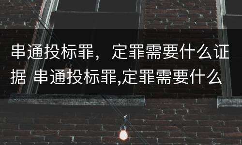 串通投标罪，定罪需要什么证据 串通投标罪,定罪需要什么证据材料