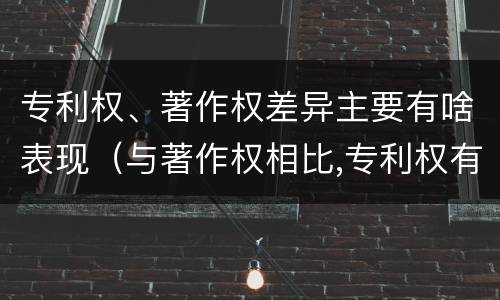 专利权、著作权差异主要有啥表现（与著作权相比,专利权有哪些特征）