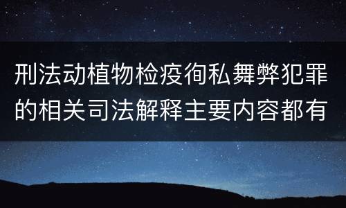 刑法动植物检疫徇私舞弊犯罪的相关司法解释主要内容都有哪些