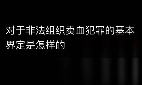 对于非法组织卖血犯罪的基本界定是怎样的