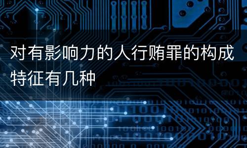 对有影响力的人行贿罪的构成特征有几种