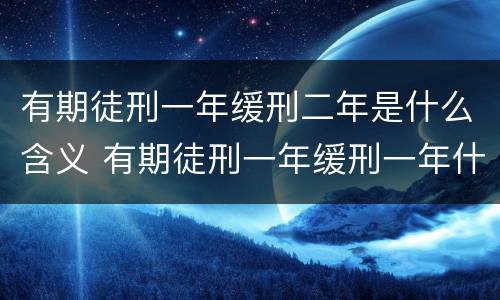 有期徒刑一年缓刑二年是什么含义 有期徒刑一年缓刑一年什么意思还要坐牢吗