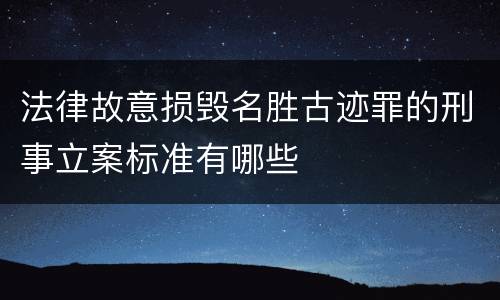法律故意损毁名胜古迹罪的刑事立案标准有哪些