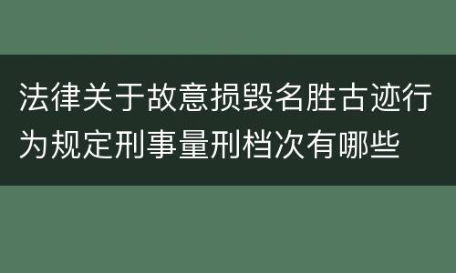 法律关于故意损毁名胜古迹行为规定刑事量刑档次有哪些
