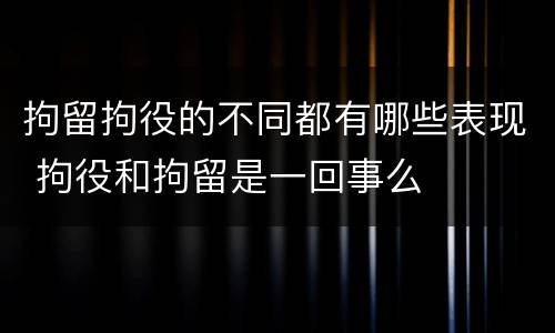 拘留拘役的不同都有哪些表现 拘役和拘留是一回事么