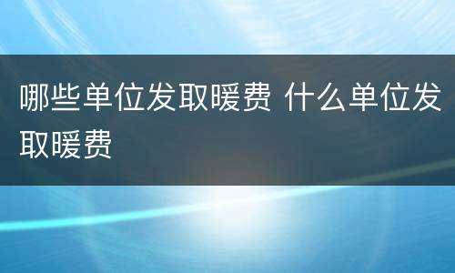 哪些单位发取暖费 什么单位发取暖费