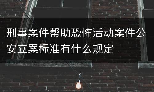 刑事案件帮助恐怖活动案件公安立案标准有什么规定