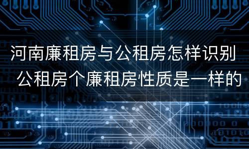河南廉租房与公租房怎样识别 公租房个廉租房性质是一样的吗