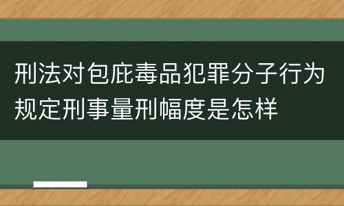 刑法对包庇毒品犯罪分子行为规定刑事量刑幅度是怎样