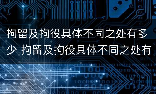 拘留及拘役具体不同之处有多少 拘留及拘役具体不同之处有多少个