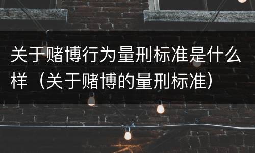 关于赌博行为量刑标准是什么样（关于赌博的量刑标准）