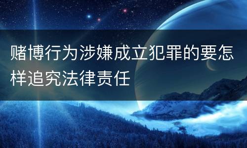 赌博行为涉嫌成立犯罪的要怎样追究法律责任