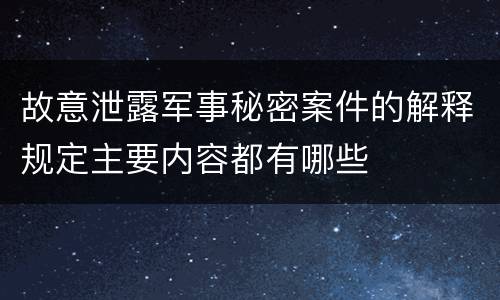 故意泄露军事秘密案件的解释规定主要内容都有哪些