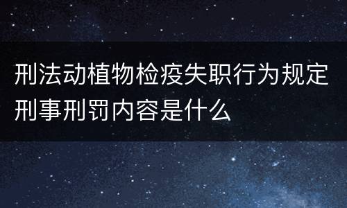 刑法动植物检疫失职行为规定刑事刑罚内容是什么