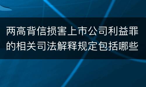 两高背信损害上市公司利益罪的相关司法解释规定包括哪些