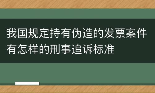 我国规定持有伪造的发票案件有怎样的刑事追诉标准