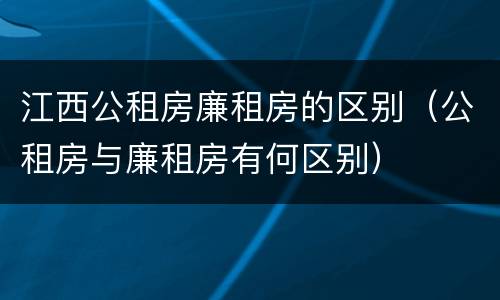 江西公租房廉租房的区别（公租房与廉租房有何区别）