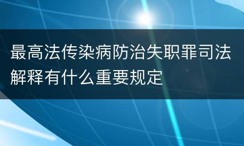最高法传染病防治失职罪司法解释有什么重要规定