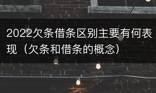 2022欠条借条区别主要有何表现（欠条和借条的概念）