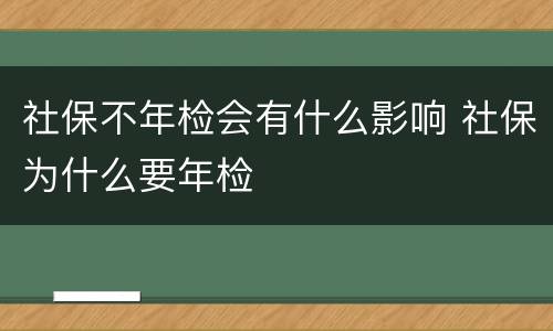 社保不年检会有什么影响 社保为什么要年检