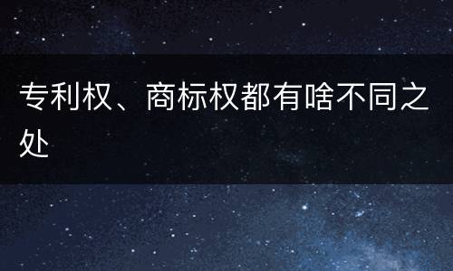 专利权、商标权都有啥不同之处