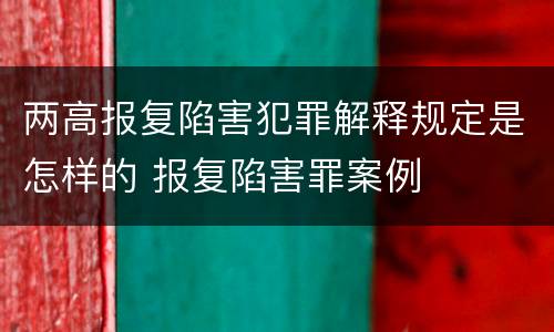 两高报复陷害犯罪解释规定是怎样的 报复陷害罪案例