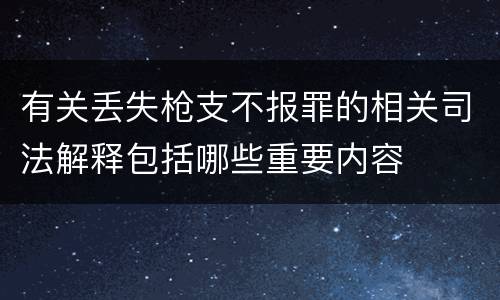 有关丢失枪支不报罪的相关司法解释包括哪些重要内容