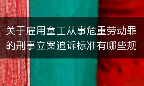 关于雇用童工从事危重劳动罪的刑事立案追诉标准有哪些规定
