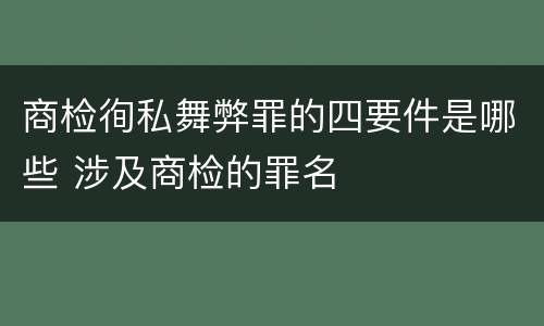 商检徇私舞弊罪的四要件是哪些 涉及商检的罪名