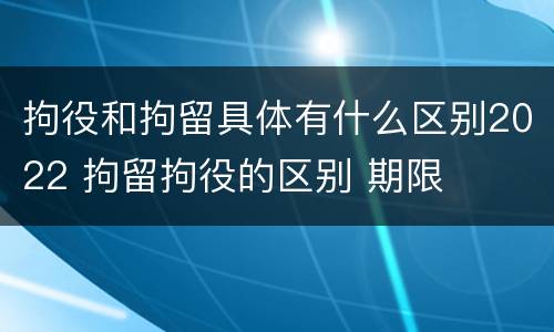 拘役和拘留具体有什么区别2022 拘留拘役的区别 期限