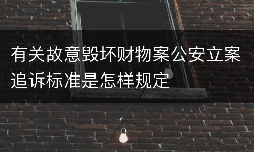 有关故意毁坏财物案公安立案追诉标准是怎样规定