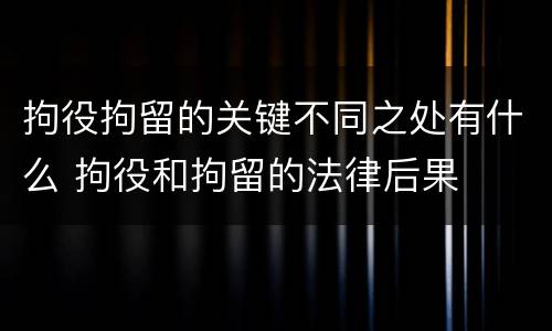 拘役拘留的关键不同之处有什么 拘役和拘留的法律后果