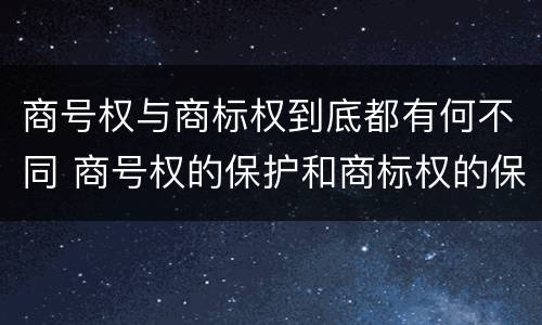 商号权与商标权到底都有何不同 商号权的保护和商标权的保护一样是全国性范围的
