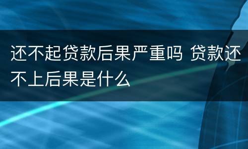还不起贷款后果严重吗 贷款还不上后果是什么
