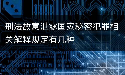 刑法故意泄露国家秘密犯罪相关解释规定有几种