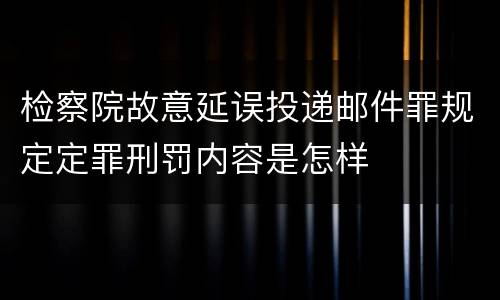 检察院故意延误投递邮件罪规定定罪刑罚内容是怎样