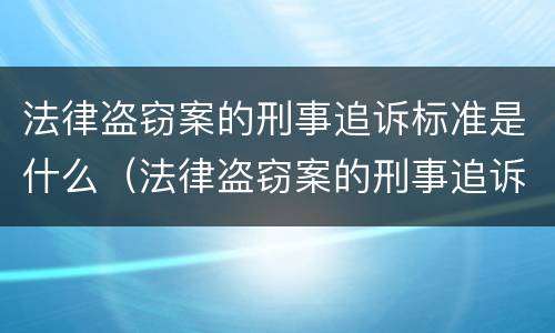 法律盗窃案的刑事追诉标准是什么（法律盗窃案的刑事追诉标准是什么规定）