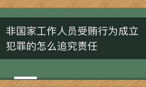 非国家工作人员受贿行为成立犯罪的怎么追究责任