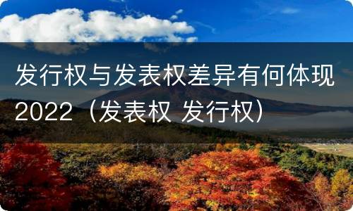 发行权与发表权差异有何体现2022（发表权 发行权）