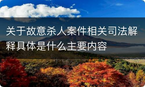 关于故意杀人案件相关司法解释具体是什么主要内容