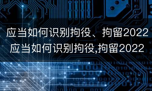 应当如何识别拘役、拘留2022 应当如何识别拘役,拘留2022年