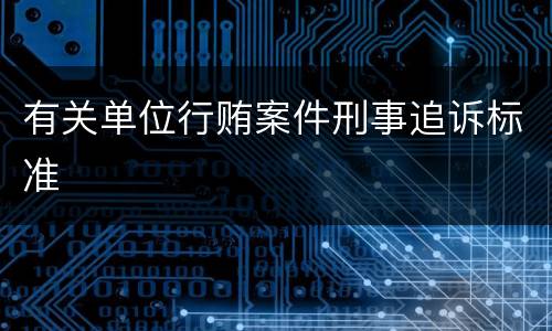 有关单位行贿案件刑事追诉标准